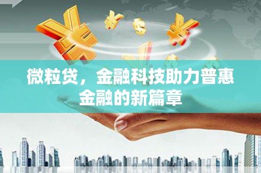 古丈微粒贷，金融科技助力普惠金融的新篇章