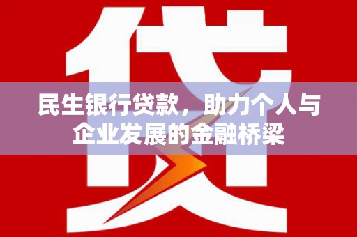 古丈民生银行贷款，助力个人与企业发展的金融桥梁