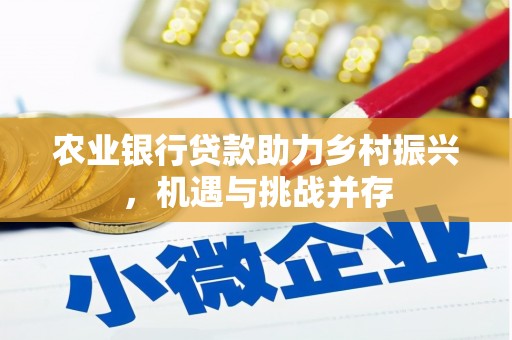 古丈农业银行贷款助力乡村振兴，机遇与挑战并存