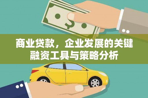 古丈商业贷款，企业发展的关键融资工具与策略分析