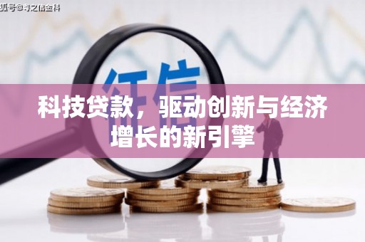 古丈科技贷款，驱动创新与经济增长的新引擎