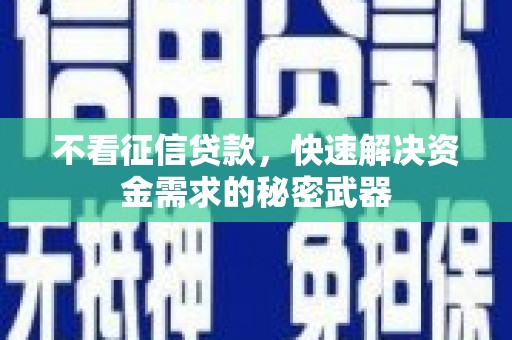 古丈不看征信贷款，快速解决资金需求的秘密武器