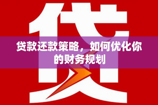 古丈贷款还款策略，如何优化你的财务规划