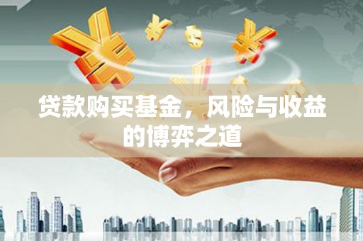 古丈贷款购买基金，风险与收益的博弈之道