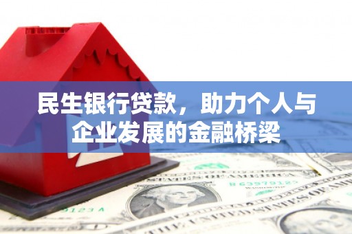 古丈民生银行贷款，助力个人与企业发展的金融桥梁