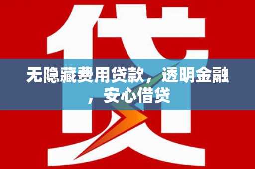 古丈无隐藏费用贷款，透明金融，安心借贷