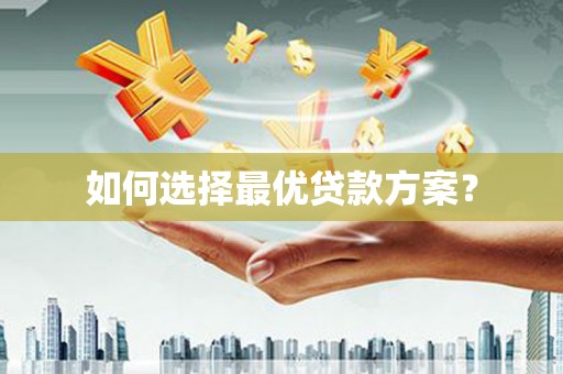 古丈如何选择最优贷款方案？