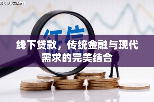 古丈线下贷款，传统金融与现代需求的完美结合