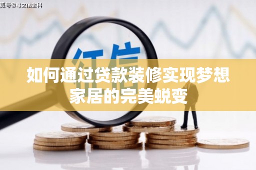 古丈如何通过贷款装修实现梦想家居的完美蜕变