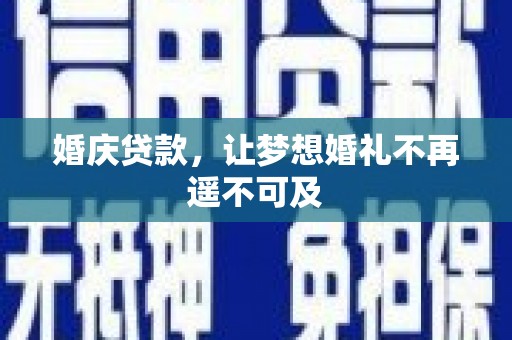 古丈婚庆贷款，让梦想婚礼不再遥不可及
