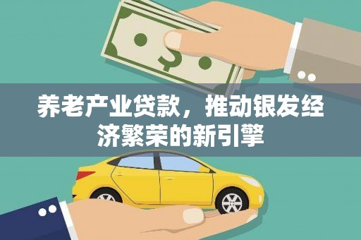 古丈养老产业贷款，推动银发经济繁荣的新引擎