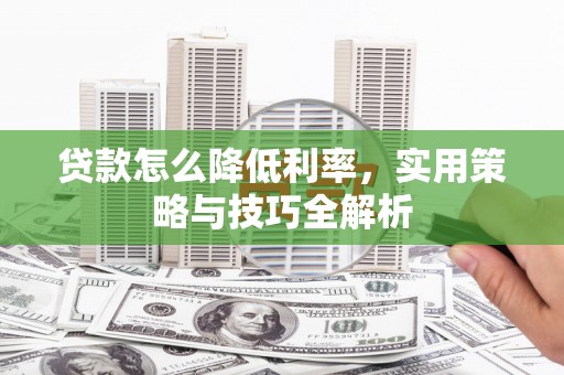 古丈贷款怎么降低利率，实用策略与技巧全解析