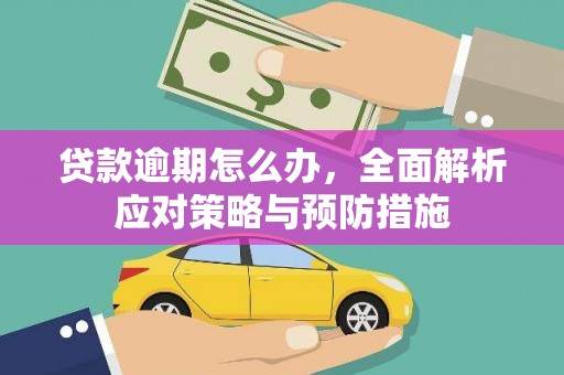 古丈贷款逾期怎么办，全面解析应对策略与预防措施
