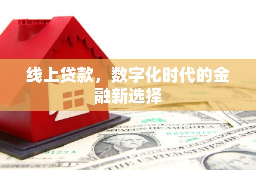 古丈线上贷款，数字化时代的金融新选择