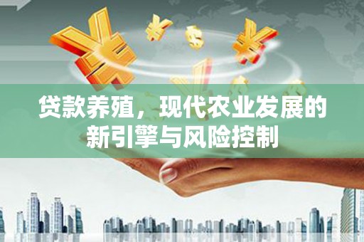 古丈贷款养殖，现代农业发展的新引擎与风险控制