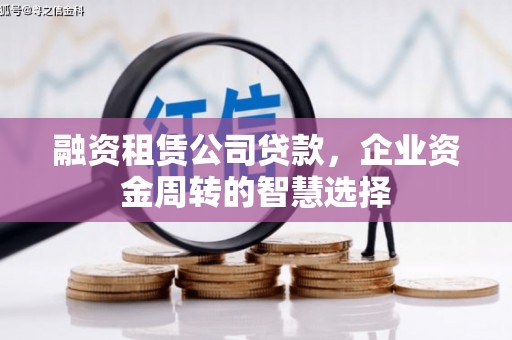 古丈融资租赁公司贷款，企业资金周转的智慧选择