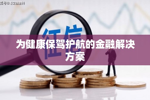 古丈为健康保驾护航的金融解决方案