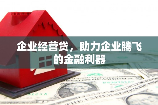 古丈企业经营贷，助力企业腾飞的金融利器