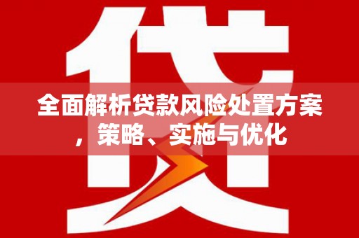 古丈全面解析贷款风险处置方案，策略、实施与优化