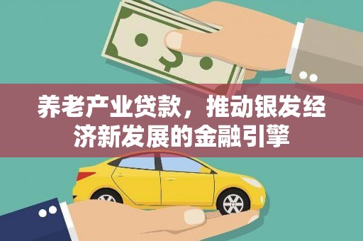 古丈养老产业贷款，推动银发经济新发展的金融引擎
