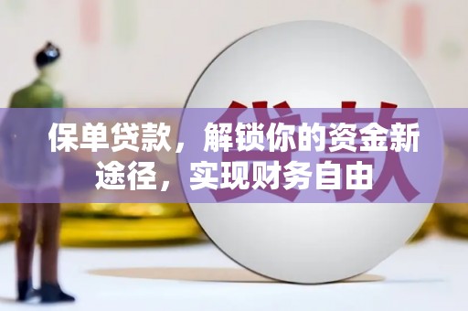 古丈保单贷款，解锁你的资金新途径，实现财务自由
