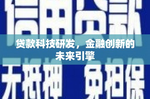 古丈贷款科技研发，金融创新的未来引擎