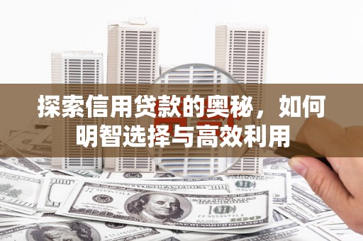 古丈探索信用贷款的奥秘，如何明智选择与高效利用