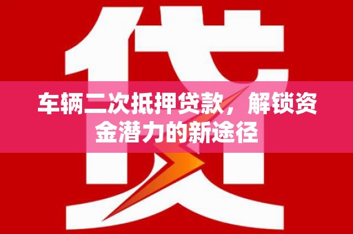 古丈车辆二次抵押贷款，解锁资金潜力的新途径