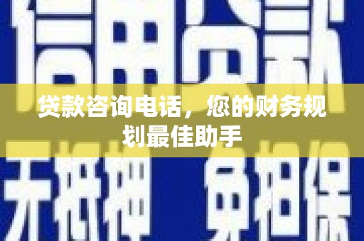 古丈贷款咨询电话，您的财务规划最佳助手
