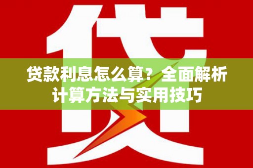 古丈贷款利息怎么算？全面解析计算方法与实用技巧