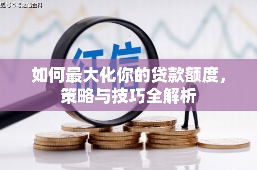 古丈如何最大化你的贷款额度，策略与技巧全解析