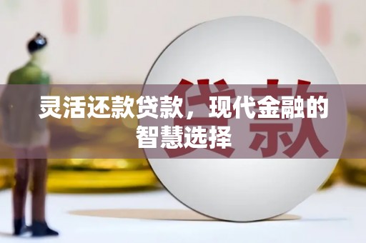 古丈灵活还款贷款，现代金融的智慧选择