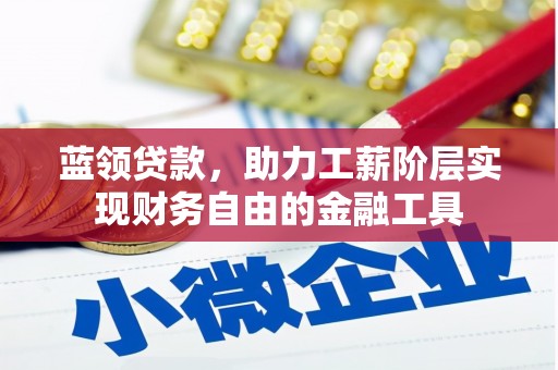 古丈蓝领贷款，助力工薪阶层实现财务自由的金融工具