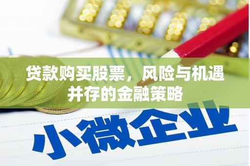 古丈贷款购买股票，风险与机遇并存的金融策略