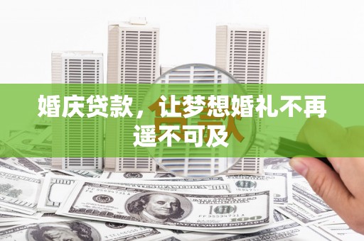古丈婚庆贷款，让梦想婚礼不再遥不可及