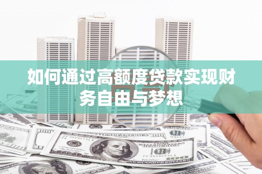 古丈如何通过高额度贷款实现财务自由与梦想