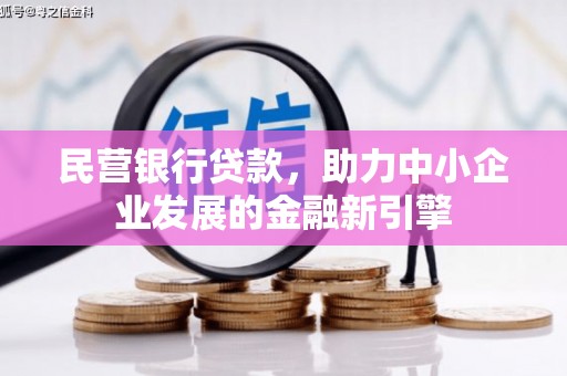 古丈民营银行贷款，助力中小企业发展的金融新引擎