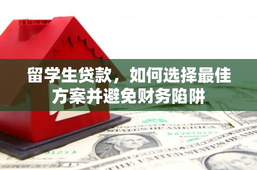 古丈留学生贷款，如何选择最佳方案并避免财务陷阱