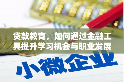 古丈贷款教育，如何通过金融工具提升学习机会与职业发展