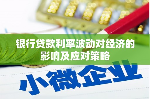 古丈银行贷款利率波动对经济的影响及应对策略
