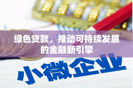 古丈绿色贷款，推动可持续发展的金融新引擎