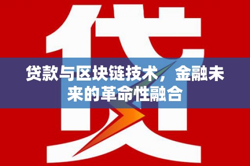 古丈贷款与区块链技术，金融未来的革命性融合