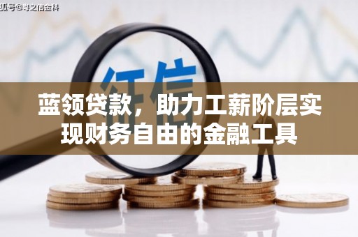 古丈蓝领贷款，助力工薪阶层实现财务自由的金融工具