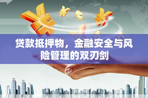 古丈贷款抵押物，金融安全与风险管理的双刃剑