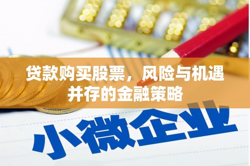 古丈贷款购买股票，风险与机遇并存的金融策略