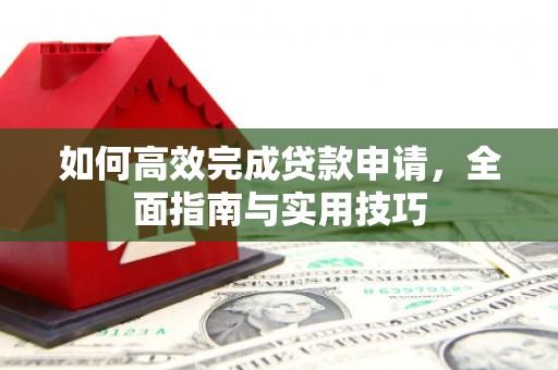 古丈如何高效完成贷款申请，全面指南与实用技巧