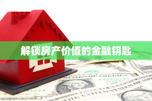 古丈解锁房产价值的金融钥匙