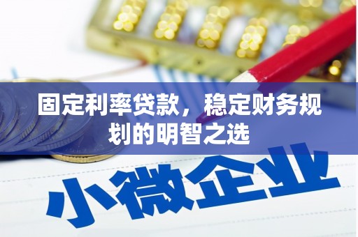 古丈固定利率贷款，稳定财务规划的明智之选