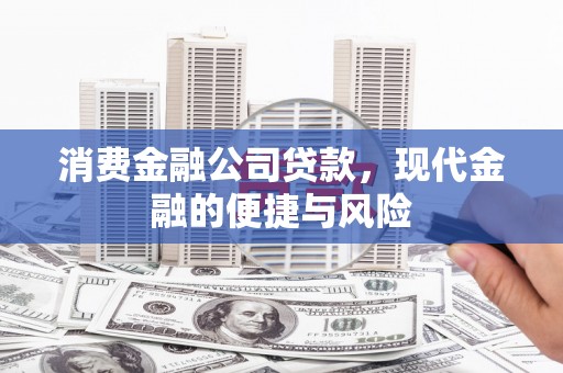 古丈消费金融公司贷款，现代金融的便捷与风险