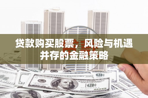 古丈贷款购买股票，风险与机遇并存的金融策略